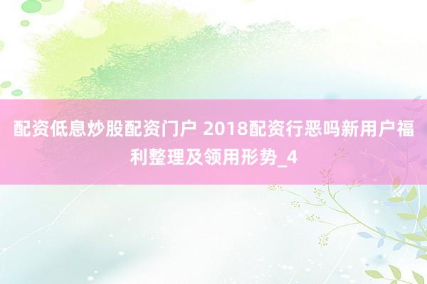 配资低息炒股配资门户 2018配资行恶吗新用户福利整理及领用形势_4