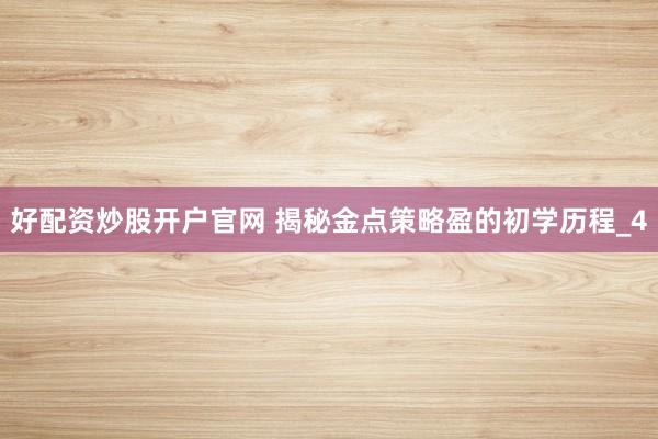 好配资炒股开户官网 揭秘金点策略盈的初学历程_4