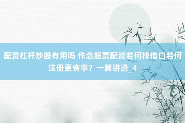 配资杠杆炒股有用吗 作念股票配资若何找借口若何注册更省事？一篇讲透_4