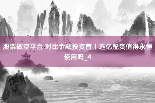股票做空平台 对比金融投资首丨选亿配资值得永恒使用吗_4