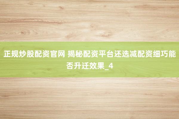 正规炒股配资官网 揭秘配资平台还选减配资细巧能否升迁效果_4