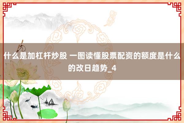 什么是加杠杆炒股 一图读懂股票配资的额度是什么的改日趋势_4