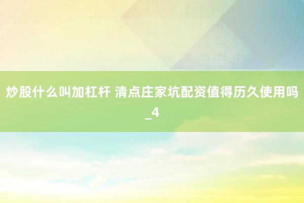 炒股什么叫加杠杆 清点庄家坑配资值得历久使用吗_4
