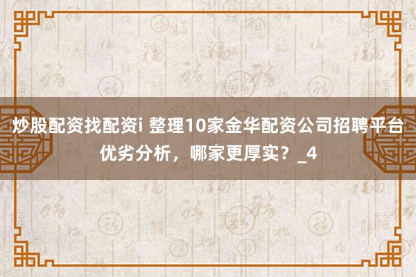 炒股配资找配资i 整理10家金华配资公司招聘平台优劣分析，哪家更厚实？_4