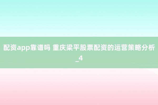 配资app靠谱吗 重庆梁平股票配资的运营策略分析_4