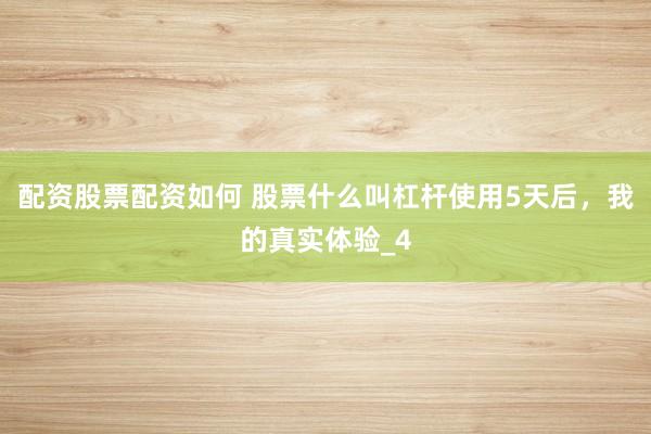 配资股票配资如何 股票什么叫杠杆使用5天后，我的真实体验_4