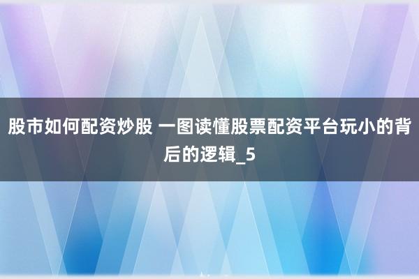 股市如何配资炒股 一图读懂股票配资平台玩小的背后的逻辑_5