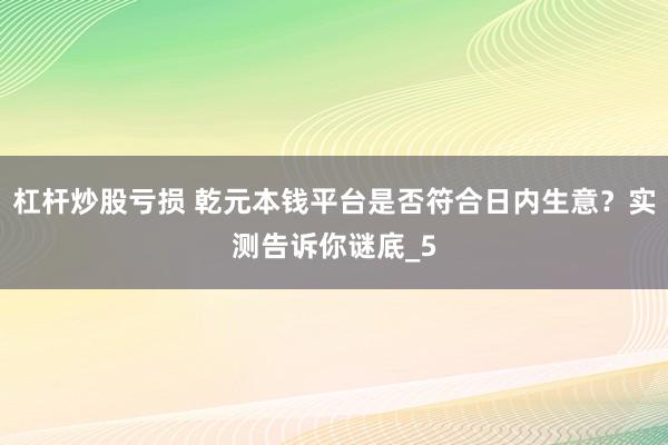 杠杆炒股亏损 乾元本钱平台是否符合日内生意？实测告诉你谜底_5