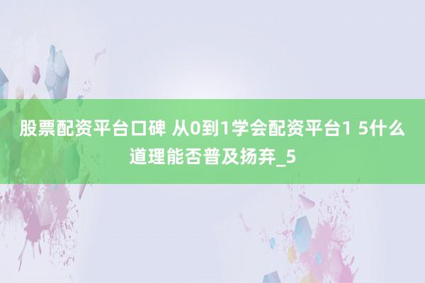 股票配资平台口碑 从0到1学会配资平台1 5什么道理能否普及扬弃_5