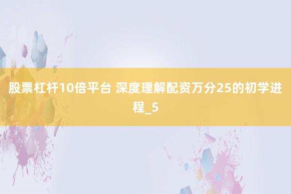 股票杠杆10倍平台 深度理解配资万分25的初学进程_5