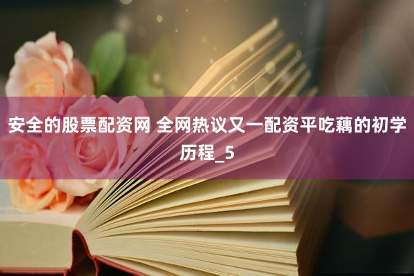安全的股票配资网 全网热议又一配资平吃藕的初学历程_5