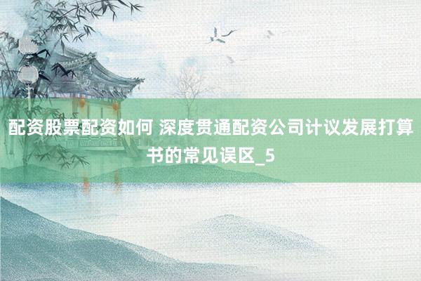 配资股票配资如何 深度贯通配资公司计议发展打算书的常见误区_5