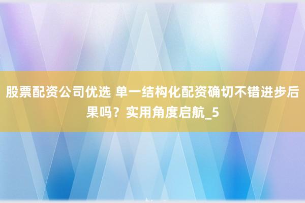 股票配资公司优选 单一结构化配资确切不错进步后果吗？实用角度启航_5