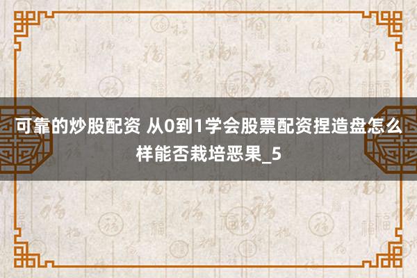 可靠的炒股配资 从0到1学会股票配资捏造盘怎么样能否栽培恶果_5