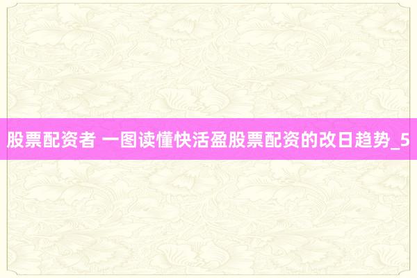 股票配资者 一图读懂快活盈股票配资的改日趋势_5