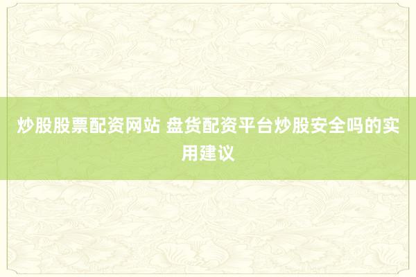 炒股股票配资网站 盘货配资平台炒股安全吗的实用建议