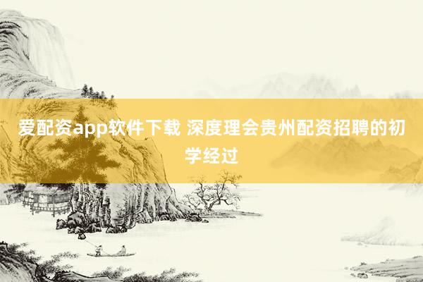 爱配资app软件下载 深度理会贵州配资招聘的初学经过
