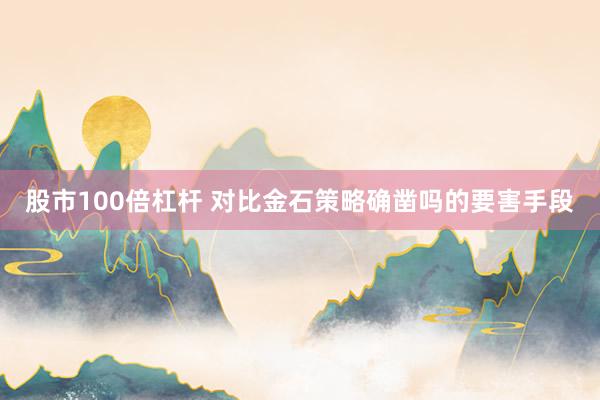 股市100倍杠杆 对比金石策略确凿吗的要害手段