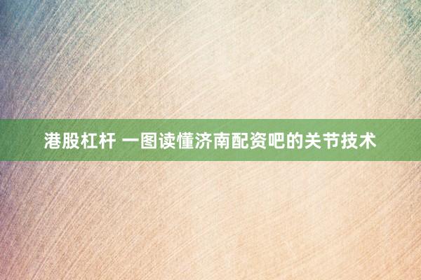 港股杠杆 一图读懂济南配资吧的关节技术