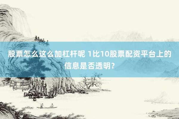 股票怎么这么加杠杆呢 1比10股票配资平台上的信息是否透明？
