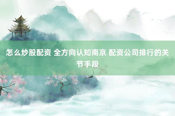 怎么炒股配资 全方向认知南京 配资公司排行的关节手段