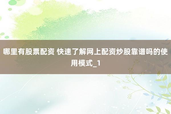 哪里有股票配资 快速了解网上配资炒股靠谱吗的使用模式_1