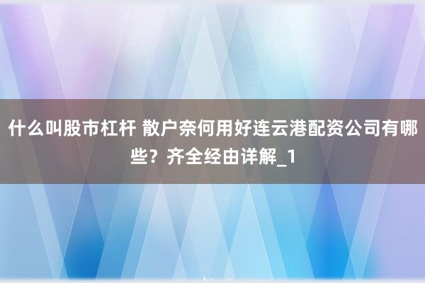 什么叫股市杠杆 散户奈何用好连云港配资公司有哪些？齐全经由详解_1