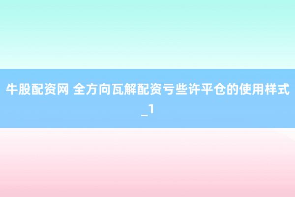 牛股配资网 全方向瓦解配资亏些许平仓的使用样式_1