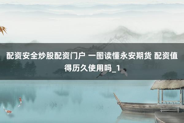 配资安全炒股配资门户 一图读懂永安期货 配资值得历久使用吗_1