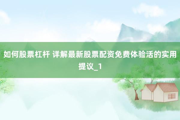 如何股票杠杆 详解最新股票配资免费体验活的实用提议_1