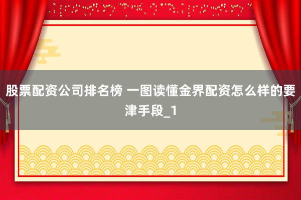 股票配资公司排名榜 一图读懂金界配资怎么样的要津手段_1