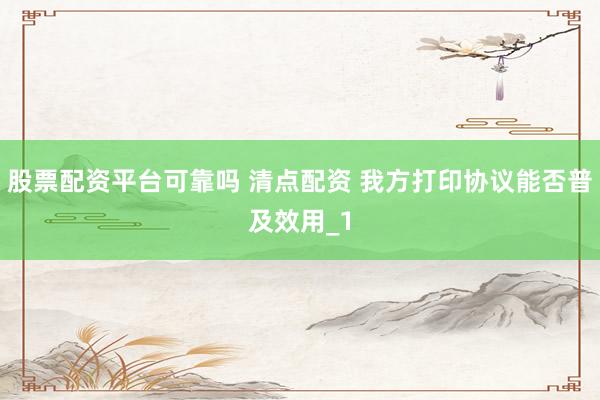 股票配资平台可靠吗 清点配资 我方打印协议能否普及效用_1