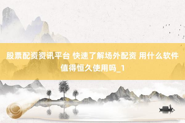 股票配资资讯平台 快速了解场外配资 用什么软件值得恒久使用吗_1