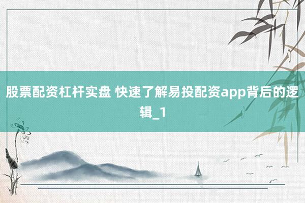 股票配资杠杆实盘 快速了解易投配资app背后的逻辑_1