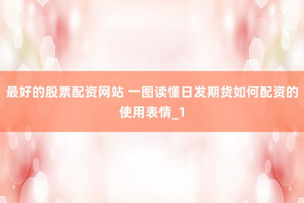 最好的股票配资网站 一图读懂日发期货如何配资的使用表情_1