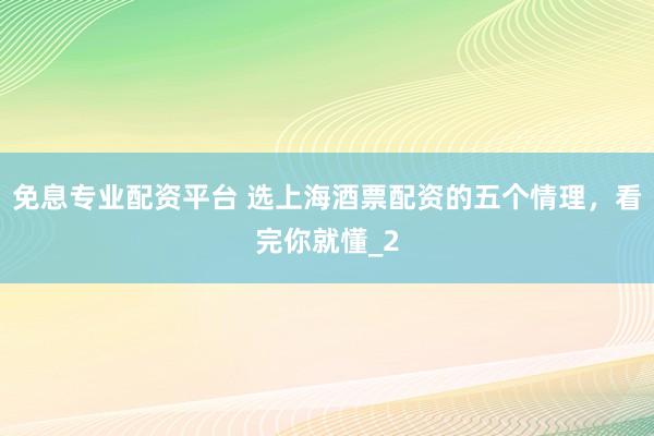 免息专业配资平台 选上海酒票配资的五个情理，看完你就懂_2
