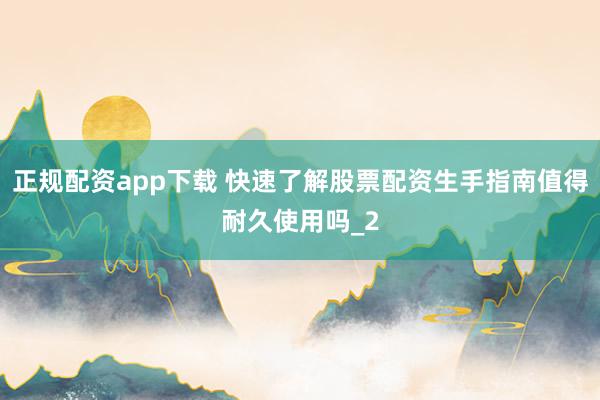 正规配资app下载 快速了解股票配资生手指南值得耐久使用吗_2