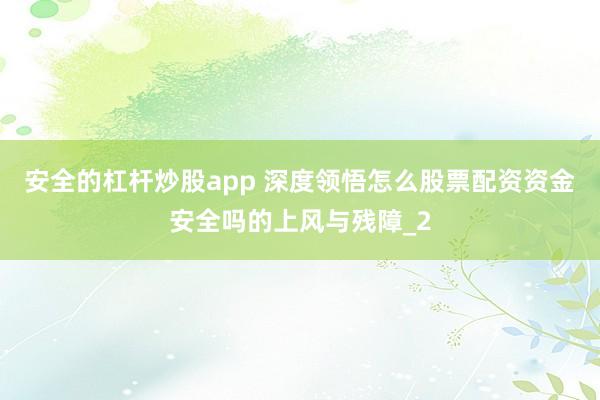 安全的杠杆炒股app 深度领悟怎么股票配资资金安全吗的上风与残障_2