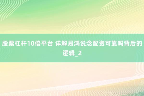 股票杠杆10倍平台 详解易鸿说念配资可靠吗背后的逻辑_2