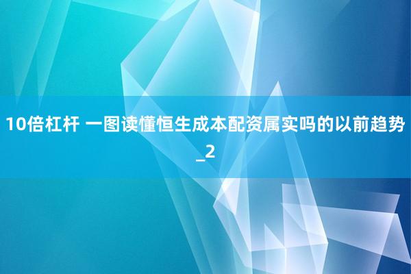 10倍杠杆 一图读懂恒生成本配资属实吗的以前趋势_2