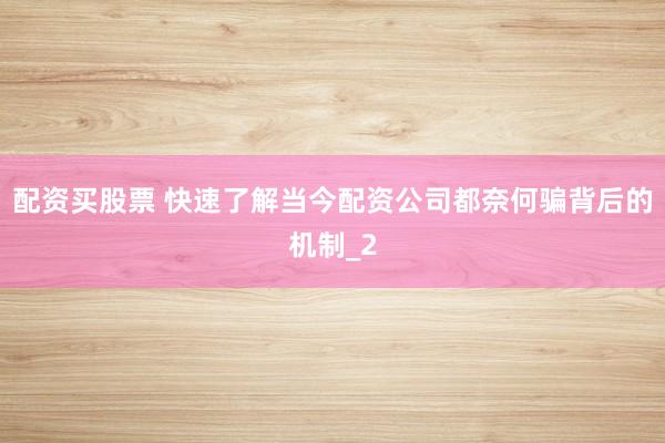 配资买股票 快速了解当今配资公司都奈何骗背后的机制_2