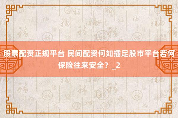 股票配资正规平台 民间配资何如插足股市平台若何保险往来安全？_2