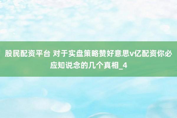 股民配资平台 对于实盘策略赞好意思v亿配资你必应知说念的几个真相_4
