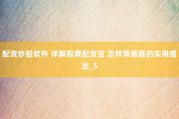 配资炒股软件 详解股票配资宝 怎样策画器的实用提出_5