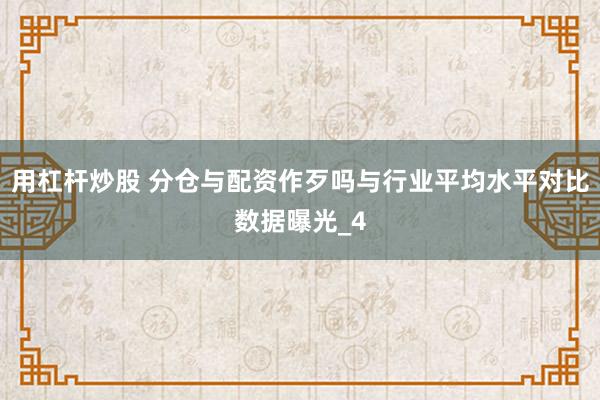 用杠杆炒股 分仓与配资作歹吗与行业平均水平对比数据曝光_4