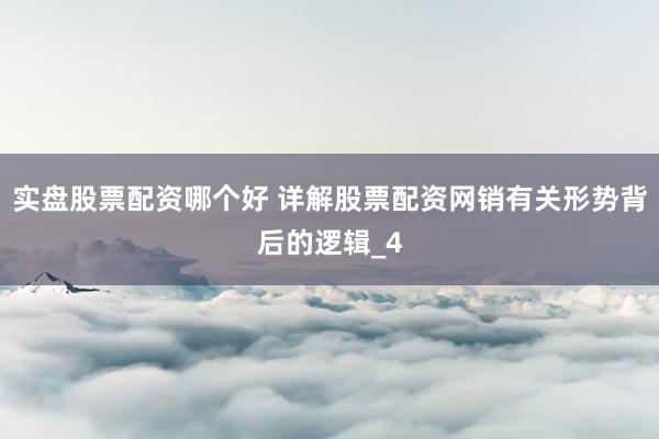 实盘股票配资哪个好 详解股票配资网销有关形势背后的逻辑_4