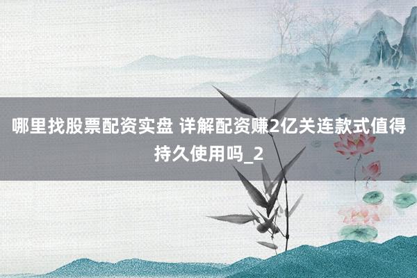 哪里找股票配资实盘 详解配资赚2亿关连款式值得持久使用吗_2