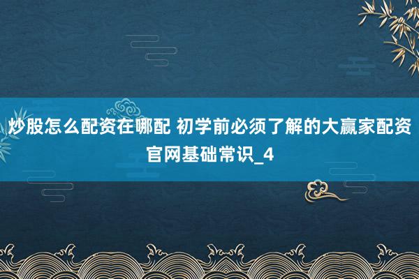 炒股怎么配资在哪配 初学前必须了解的大赢家配资官网基础常识_4