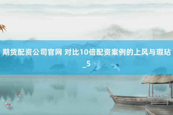 期货配资公司官网 对比10倍配资案例的上风与瑕玷_5