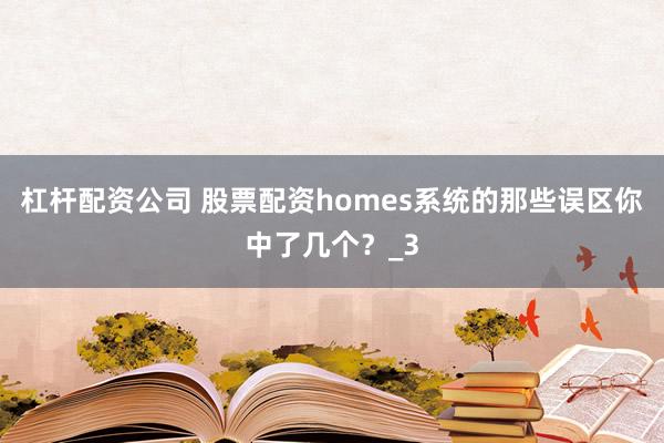 杠杆配资公司 股票配资homes系统的那些误区你中了几个？_3